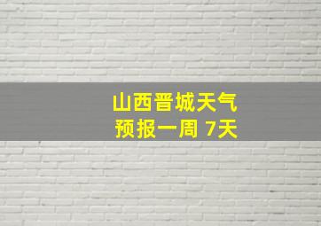 山西晋城天气预报一周 7天